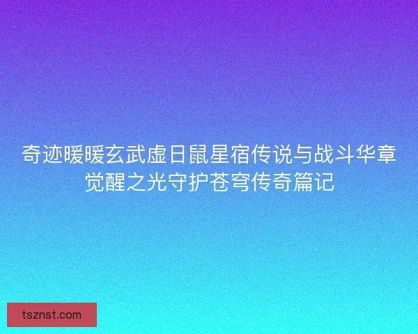 奇迹暖暖玄武虚日鼠星宿传说与战斗华章觉醒之光守护苍穹传奇篇记